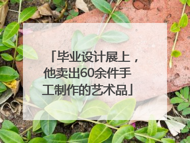 毕业设计展上，他卖出60余件手工制作的艺术品